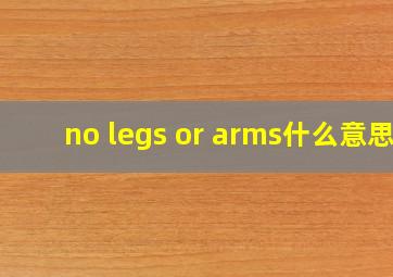 no legs or arms什么意思